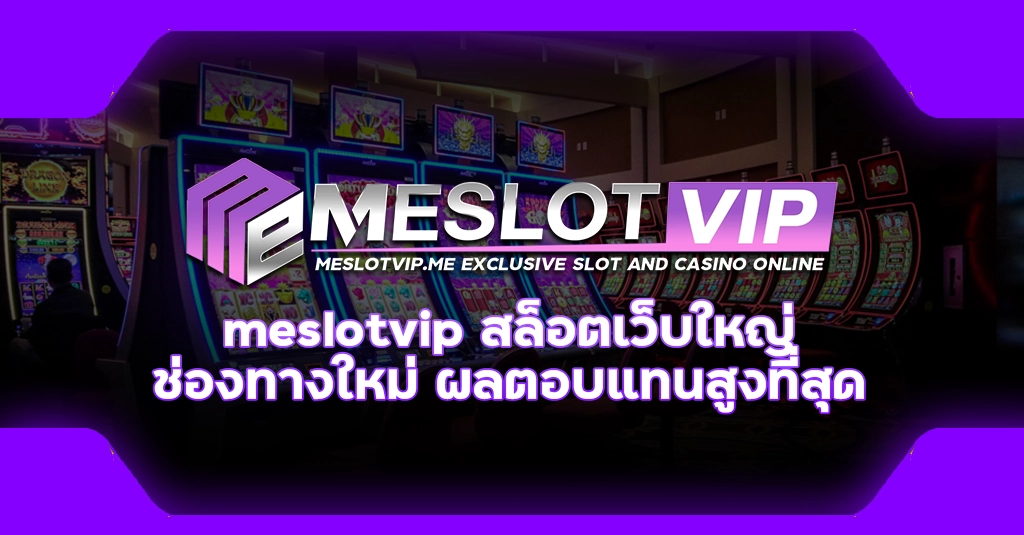 meslotvip สล็อตเว็บใหญ่ ช่องทางใหม่ ผลตอบแทนสูงที่สุด